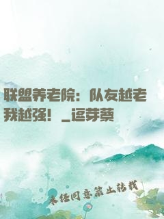 联盟养老院：队友越老我越强！