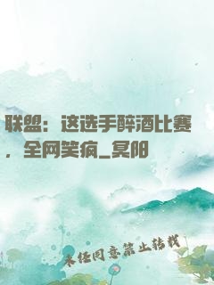 联盟：这选手醉酒比赛，全网笑疯