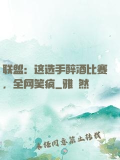 联盟：这选手醉酒比赛，全网笑疯
