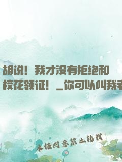胡说！我才没有拒绝和校花领证！