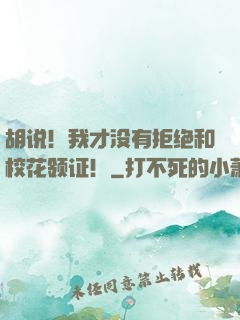 胡说！我才没有拒绝和校花领证！