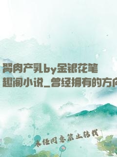 胬肉产乳by金银花笔趣阁小说