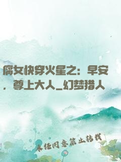 腐女快穿火星之：早安，尊上大人