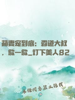 萌妻宠到底：霸道大叔，歇一歇