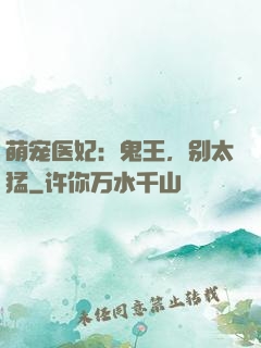 萌宠医妃：鬼王，别太猛
