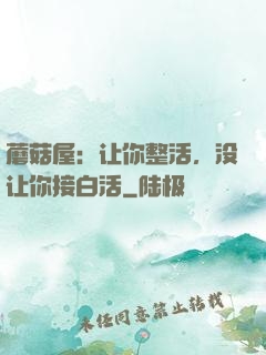蘑菇屋：让你整活，没让你接白活