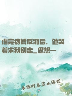 虐完病娇反派后，他哭着求我别走