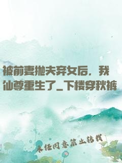 被前妻抛夫弃女后，我仙尊重生了