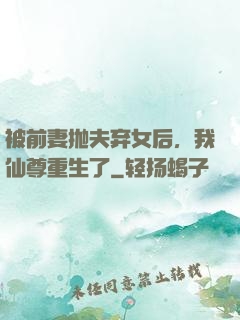 被前妻抛夫弃女后，我仙尊重生了