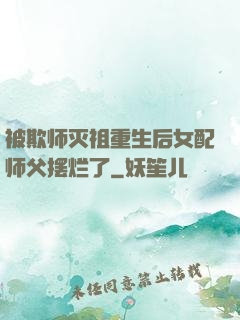 被欺师灭祖重生后女配师父摆烂了