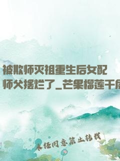 被欺师灭祖重生后女配师父摆烂了