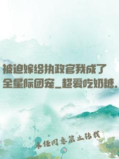 被迫嫁给执政官我成了全星际团宠