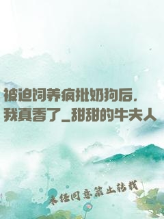 被迫饲养疯批奶狗后，我真香了