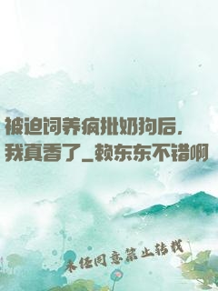 被迫饲养疯批奶狗后，我真香了