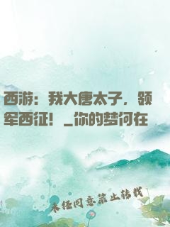 西游：我大唐太子，领军西征！