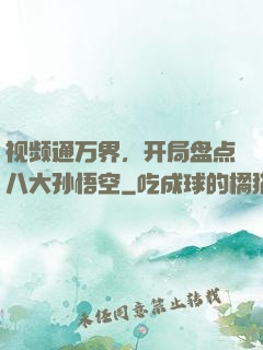 视频通万界，开局盘点八大孙悟空