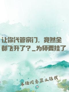 让你代管宗门，竟然全都飞升了？