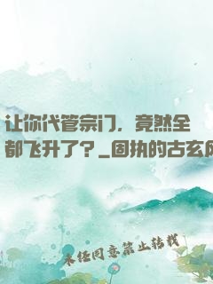 让你代管宗门，竟然全都飞升了？