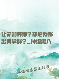 让你们养猪？却把我踢出同学群？