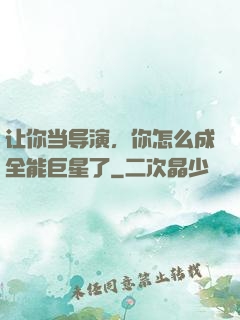让你当导演，你怎么成全能巨星了