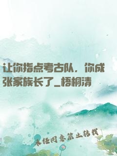让你指点考古队，你成张家族长了