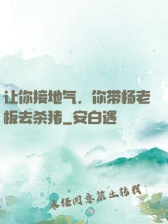 让你接地气，你带杨老板去杀猪