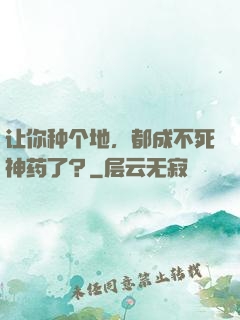 让你种个地，都成不死神药了？