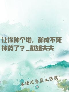 让你种个地，都成不死神药了？