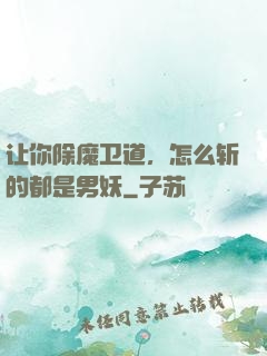 让你除魔卫道，怎么斩的都是男妖