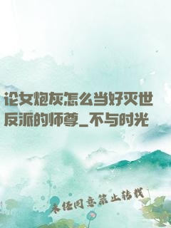 论女炮灰怎么当好灭世反派的师尊