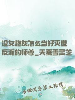 论女炮灰怎么当好灭世反派的师尊