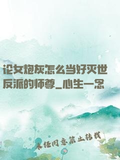 论女炮灰怎么当好灭世反派的师尊