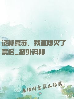 诡秘复苏，我直播灭了禁区