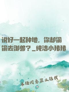说好一起种地，你却偷偷去御兽？