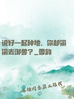 说好一起种地，你却偷偷去御兽？