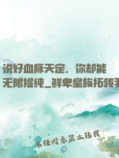 说好血脉天定，你却能无限提纯