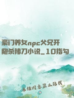豪门养女npc父兄开胞杀猪刀小说