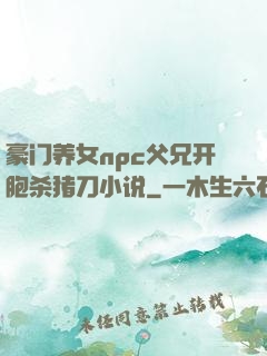 豪门养女npc父兄开胞杀猪刀小说