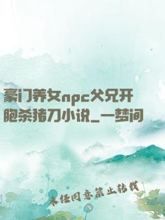 豪门养女npc父兄开胞杀猪刀小说