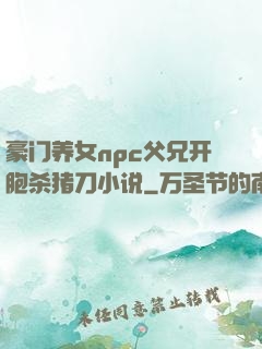 豪门养女npc父兄开胞杀猪刀小说