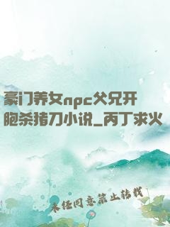 豪门养女npc父兄开胞杀猪刀小说