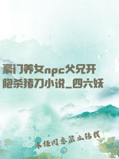 豪门养女npc父兄开胞杀猪刀小说
