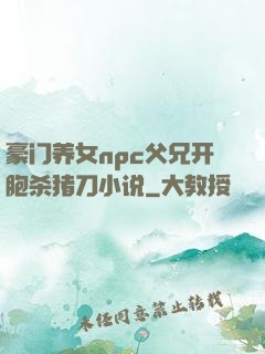 豪门养女npc父兄开胞杀猪刀小说