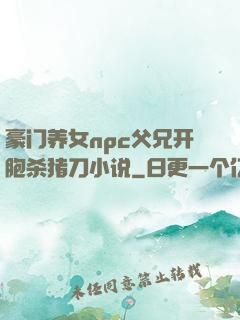 豪门养女npc父兄开胞杀猪刀小说