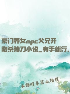 豪门养女npc父兄开胞杀猪刀小说