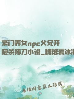 豪门养女npc父兄开胞杀猪刀小说