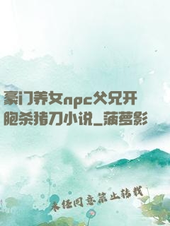 豪门养女npc父兄开胞杀猪刀小说