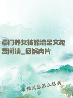 豪门养女被轮流全文免费阅读