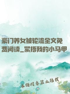 豪门养女被轮流全文免费阅读
