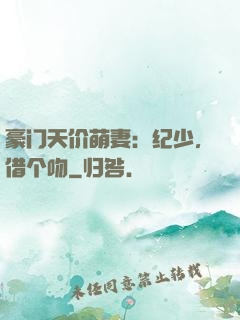 豪门天价萌妻：纪少，借个吻